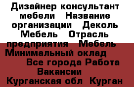 Дизайнер-консультант мебели › Название организации ­ Деколь Мебель › Отрасль предприятия ­ Мебель › Минимальный оклад ­ 56 000 - Все города Работа » Вакансии   . Курганская обл.,Курган г.